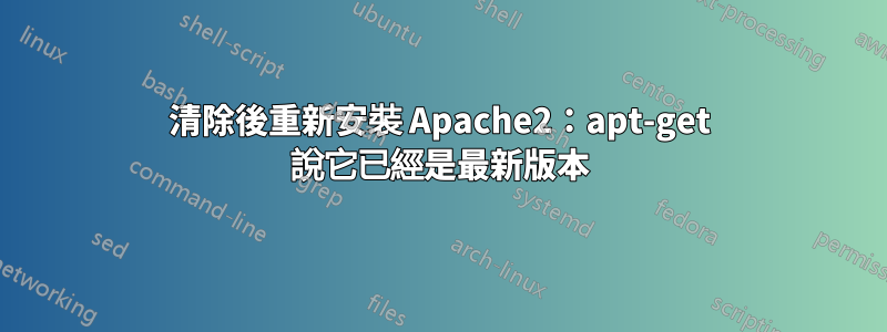 清除後重新安裝 Apache2：apt-get 說它已經是最新版本