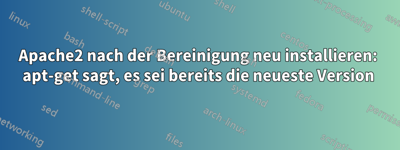 Apache2 nach der Bereinigung neu installieren: apt-get sagt, es sei bereits die neueste Version