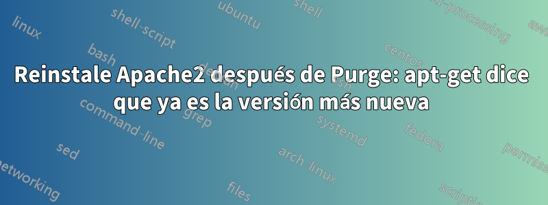 Reinstale Apache2 después de Purge: apt-get dice que ya es la versión más nueva