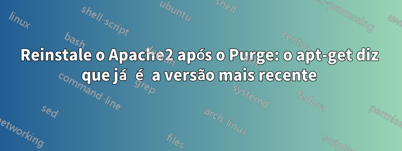 Reinstale o Apache2 após o Purge: o apt-get diz que já é a versão mais recente