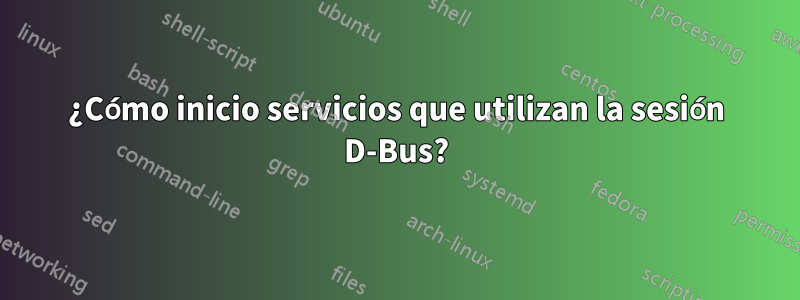 ¿Cómo inicio servicios que utilizan la sesión D-Bus?