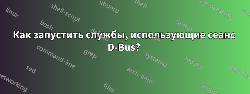 Как запустить службы, использующие сеанс D-Bus?