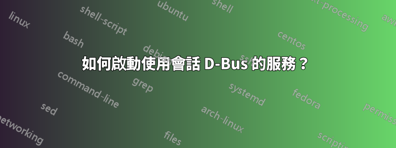 如何啟動使用會話 D-Bus 的服務？