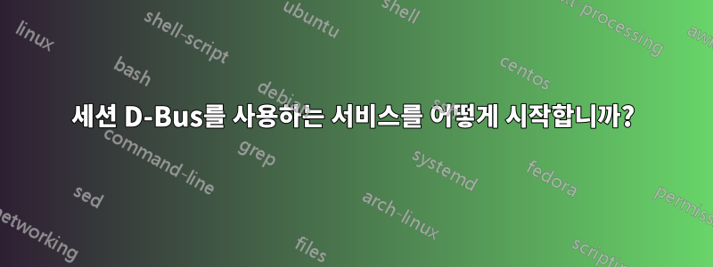 세션 D-Bus를 사용하는 서비스를 어떻게 시작합니까?