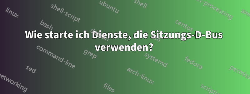 Wie starte ich Dienste, die Sitzungs-D-Bus verwenden?