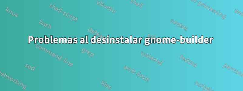 Problemas al desinstalar gnome-builder