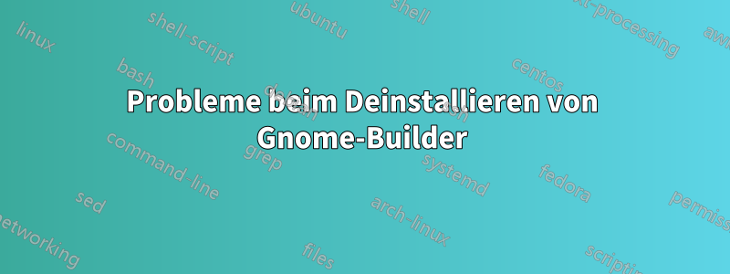 Probleme beim Deinstallieren von Gnome-Builder