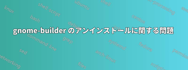 gnome-builder のアンインストールに関する問題