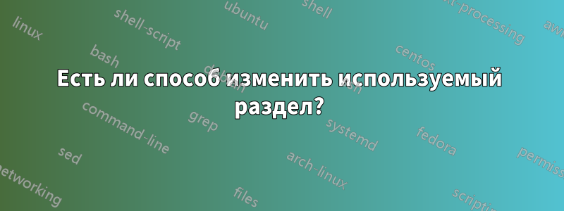 Есть ли способ изменить используемый раздел?