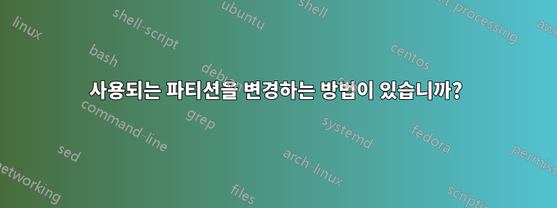 사용되는 파티션을 변경하는 방법이 있습니까?