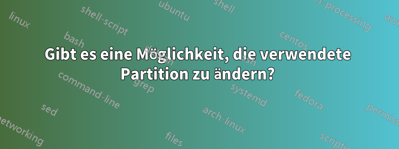 Gibt es eine Möglichkeit, die verwendete Partition zu ändern?