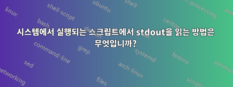 시스템에서 실행되는 스크립트에서 stdout을 읽는 방법은 무엇입니까?