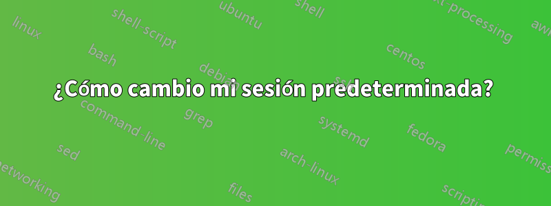 ¿Cómo cambio mi sesión predeterminada?