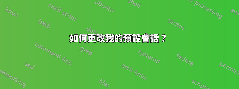 如何更改我的預設會話？