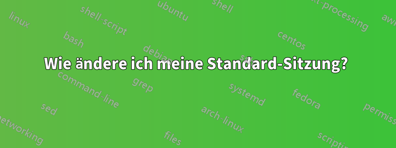 Wie ändere ich meine Standard-Sitzung?