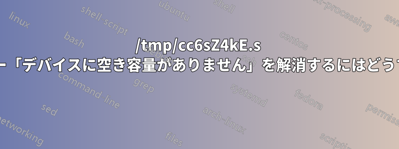 /tmp/cc6sZ4kE.s への書き込みエラー「デバイスに空き容量がありません」を解消するにはどうすればよいですか? 