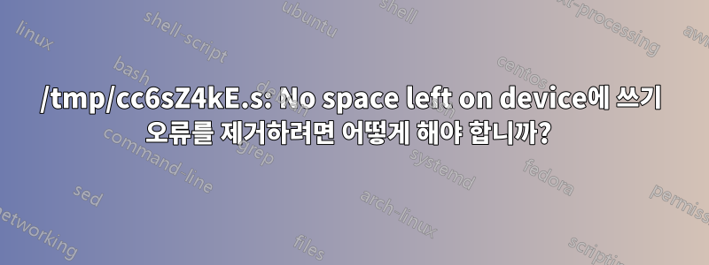 /tmp/cc6sZ4kE.s: No space left on device에 쓰기 오류를 제거하려면 어떻게 해야 합니까? 