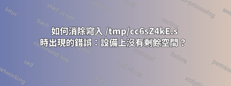 如何消除寫入 /tmp/cc6sZ4kE.s 時出現的錯誤：設備上沒有剩餘空間？ 