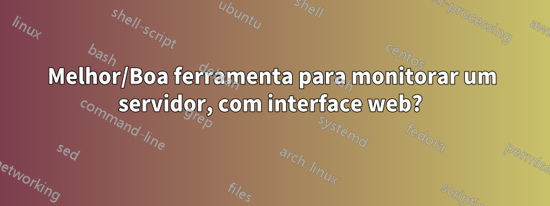 Melhor/Boa ferramenta para monitorar um servidor, com interface web? 