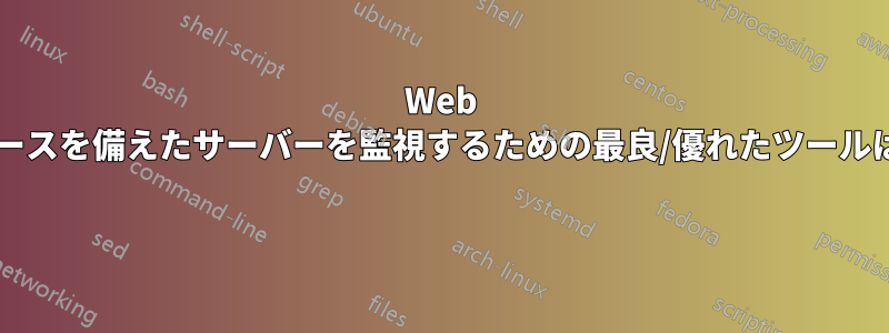 Web インターフェースを備えたサーバーを監視するための最良/優れたツールはどれですか? 