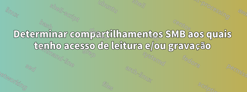 Determinar compartilhamentos SMB aos quais tenho acesso de leitura e/ou gravação