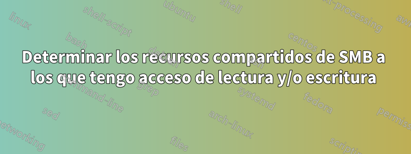 Determinar los recursos compartidos de SMB a los que tengo acceso de lectura y/o escritura