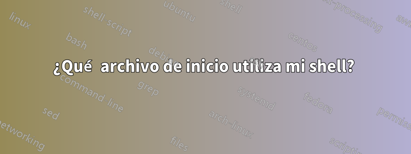 ¿Qué archivo de inicio utiliza mi shell?