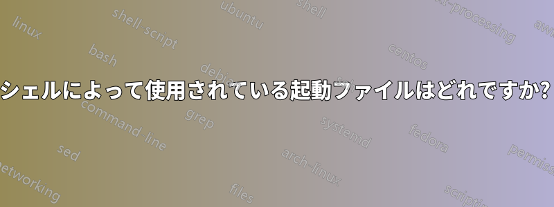 シェルによって使用されている起動ファイルはどれですか?