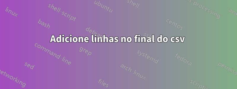 Adicione linhas no final do csv