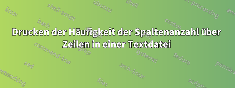 Drucken der Häufigkeit der Spaltenanzahl über Zeilen in einer Textdatei