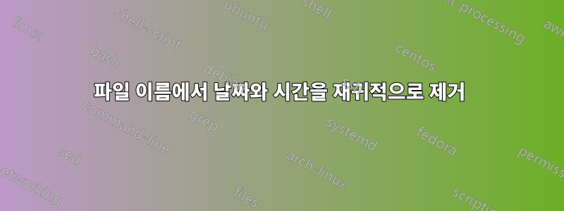 파일 이름에서 날짜와 시간을 재귀적으로 제거