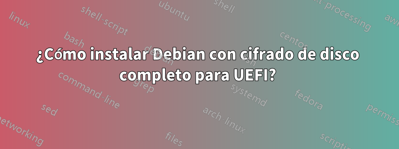 ¿Cómo instalar Debian con cifrado de disco completo para UEFI?