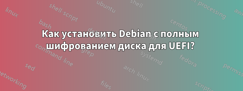 Как установить Debian с полным шифрованием диска для UEFI?