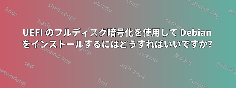 UEFI のフルディスク暗号化を使用して Debian をインストールするにはどうすればいいですか?