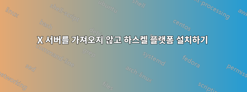 X 서버를 가져오지 않고 하스켈 플랫폼 설치하기