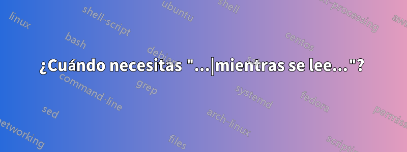 ¿Cuándo necesitas "...|mientras se lee..."?