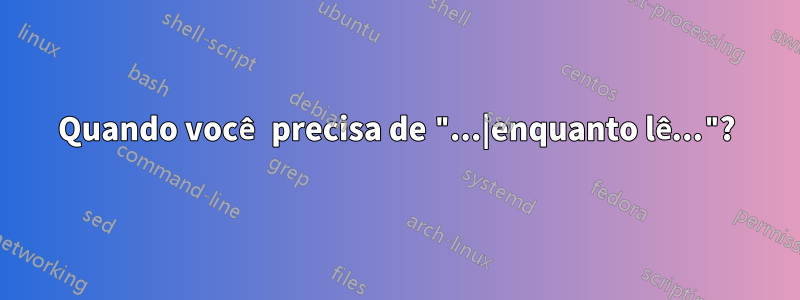 Quando você precisa de "...|enquanto lê..."?