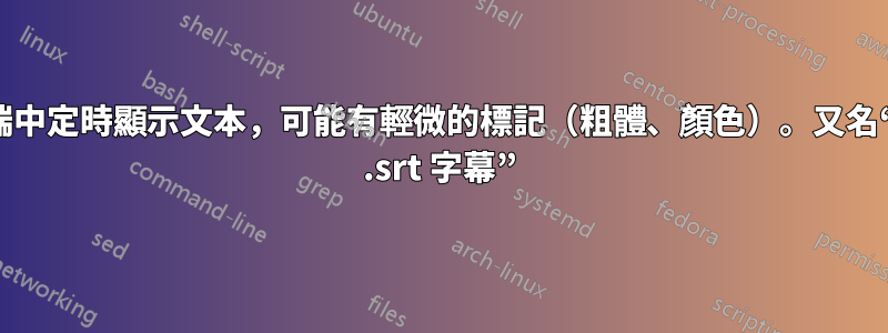 在終端中定時顯示文本，可能有輕微的標記（粗體、顏色）。又名“播放 .srt 字幕”