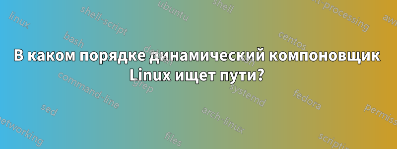 В каком порядке динамический компоновщик Linux ищет пути?