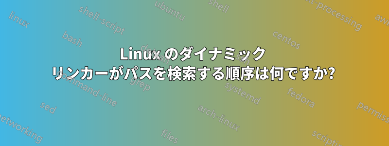 Linux のダイナミック リンカーがパスを検索する順序は何ですか?