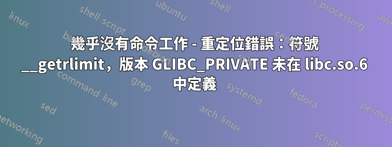 幾乎沒有命令工作 - 重定位錯誤：符號 __getrlimit，版本 GLIBC_PRIVATE 未在 libc.so.6 中定義