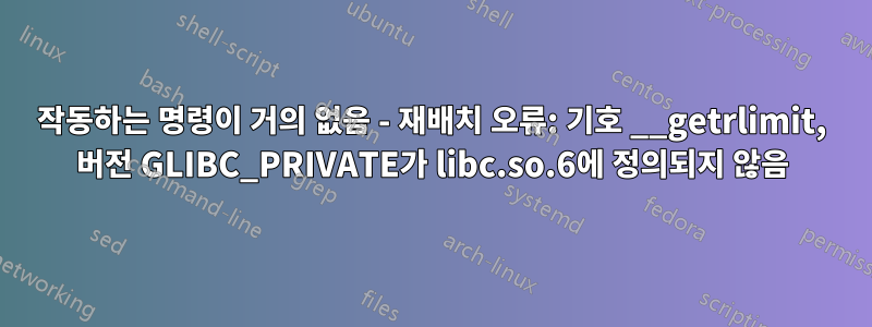 작동하는 명령이 거의 없음 - 재배치 오류: 기호 __getrlimit, 버전 GLIBC_PRIVATE가 libc.so.6에 정의되지 않음