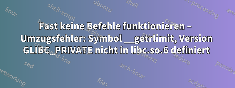 Fast keine Befehle funktionieren – Umzugsfehler: Symbol __getrlimit, Version GLIBC_PRIVATE nicht in libc.so.6 definiert