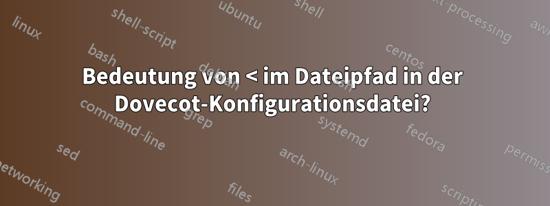 Bedeutung von < im Dateipfad in der Dovecot-Konfigurationsdatei?