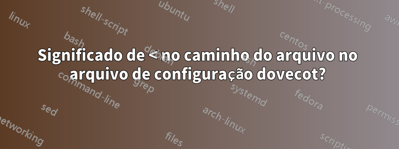 Significado de < no caminho do arquivo no arquivo de configuração dovecot?