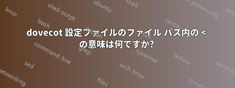 dovecot 設定ファイルのファイル パス内の < の意味は何ですか?