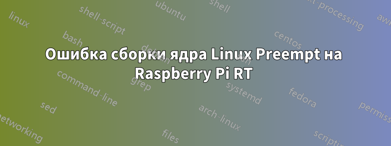 Ошибка сборки ядра Linux Preempt на Raspberry Pi RT