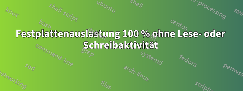 Festplattenauslastung 100 % ohne Lese- oder Schreibaktivität