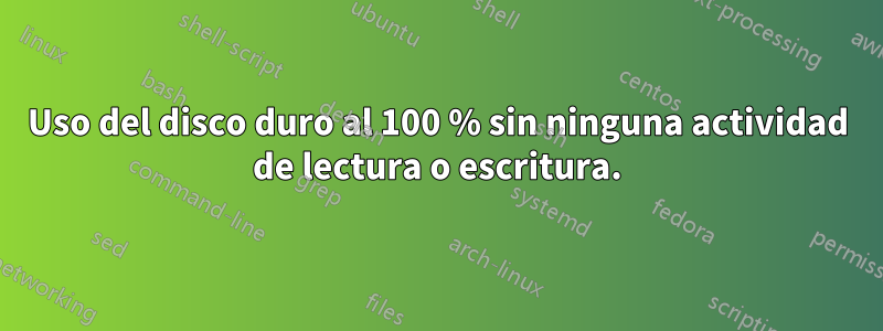 Uso del disco duro al 100 % sin ninguna actividad de lectura o escritura.