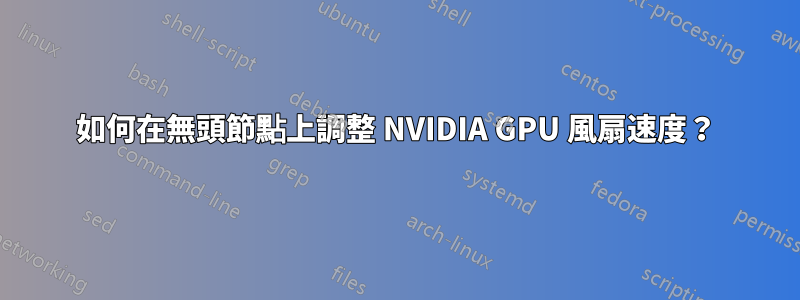 如何在無頭節點上調整 NVIDIA GPU 風扇速度？